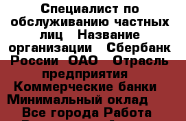 Специалист по обслуживанию частных лиц › Название организации ­ Сбербанк России, ОАО › Отрасль предприятия ­ Коммерческие банки › Минимальный оклад ­ 1 - Все города Работа » Вакансии   . Адыгея респ.,Адыгейск г.